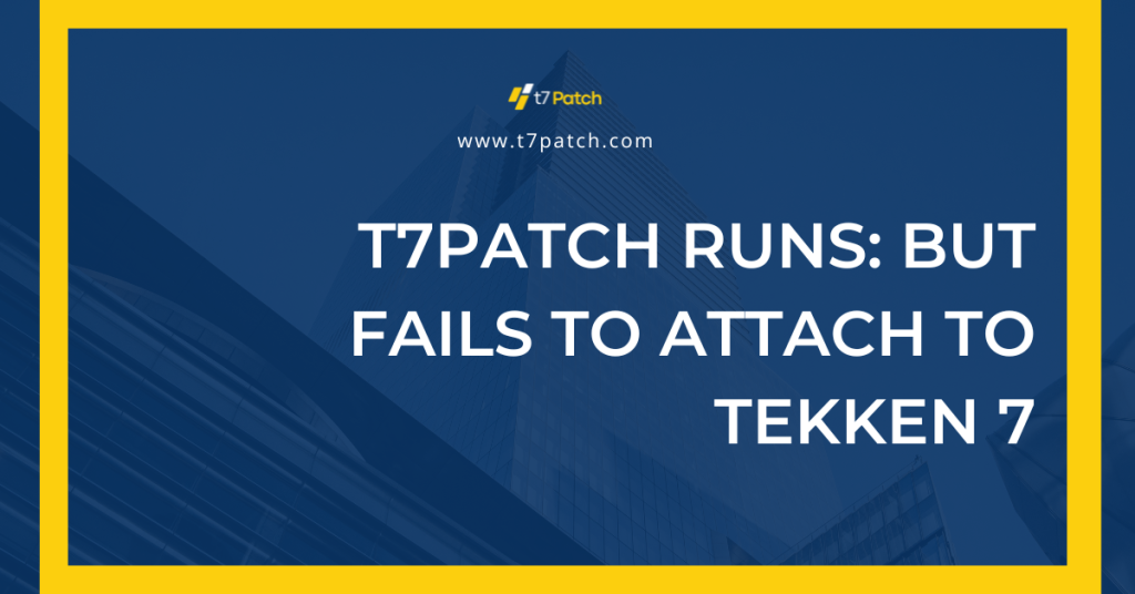 T7Patch Runs But Fails to Attach to Tekken 7